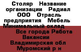 Столяр › Название организации ­ Радиал, ООО › Отрасль предприятия ­ Мебель › Минимальный оклад ­ 30 000 - Все города Работа » Вакансии   . Владимирская обл.,Муромский р-н